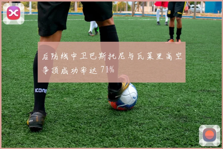后防线中卫巴斯托尼与瓦莱里高空争顶成功率达 71%