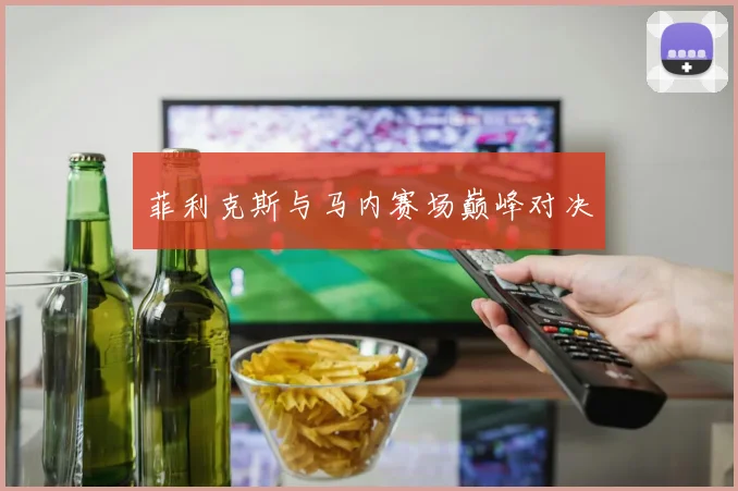 菲利克斯与马内赛场巅峰对决