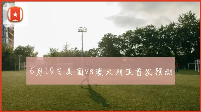 6月19日美国vs澳大利亚首发预测