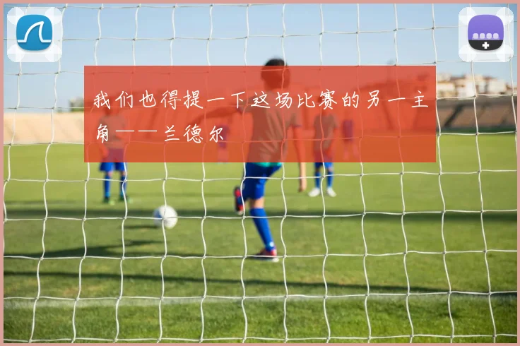 我们也得提一下这场比赛的另一主角——兰德尔