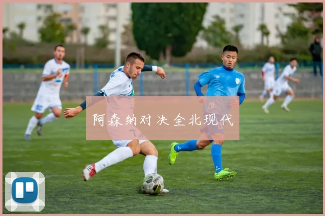 阿森纳对决全北现代