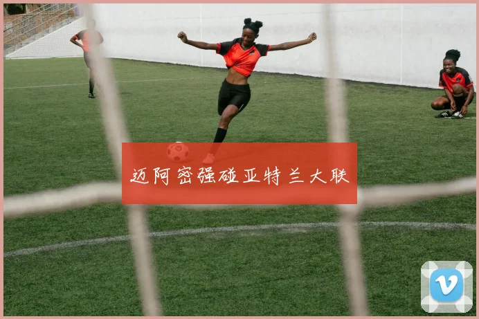 迈阿密强碰亚特兰大联