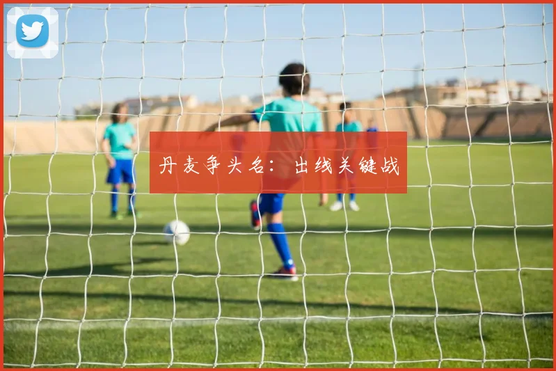 丹麦争头名：出线关键战
