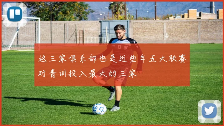 这三家俱乐部也是近些年五大联赛对青训投入最大的三家