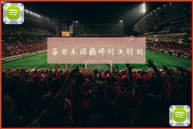 菲尔米诺巅峰对决时刻