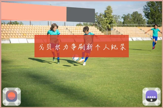 戈贝尔力争刷新个人纪录