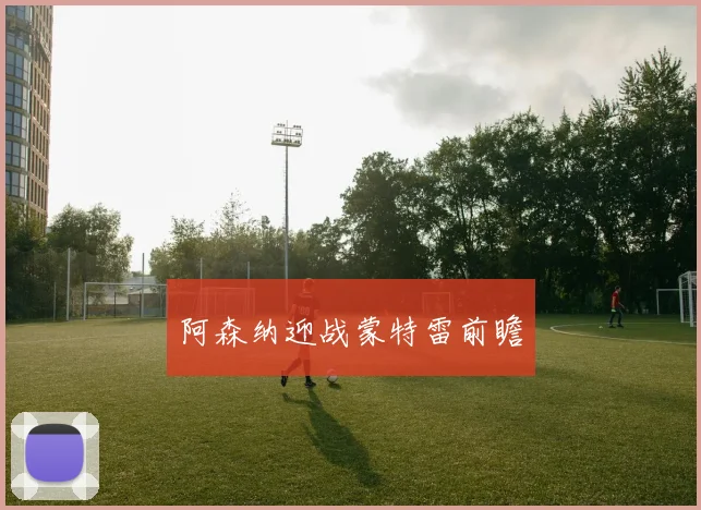阿森纳迎战蒙特雷前瞻