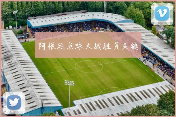 阿根廷点球大战胜负关键