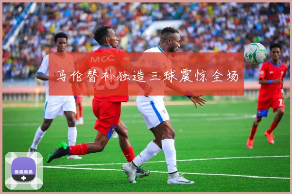 马伦替补独造三球震惊全场
