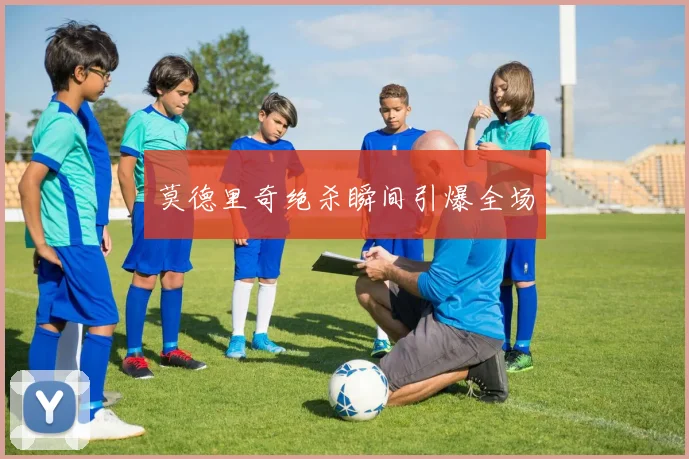 莫德里奇绝杀瞬间引爆全场
