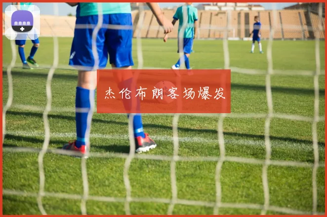 杰伦布朗客场爆发