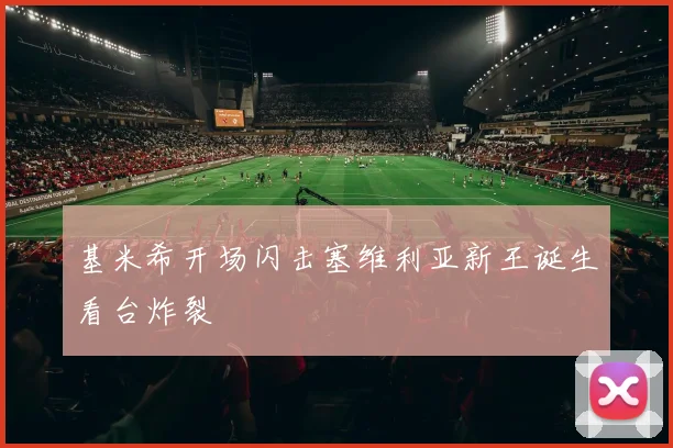 基米希开场闪击塞维利亚新王诞生看台炸裂