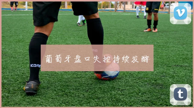 葡萄牙盘口失控持续发酵