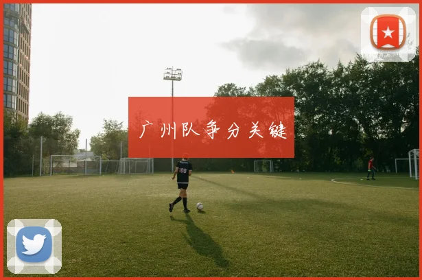 广州队争分关键