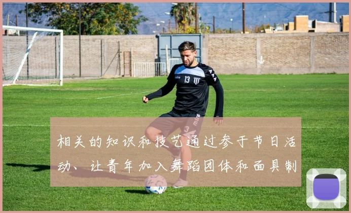 相关的知识和技艺通过参于节日活动、让青年加入舞蹈团体和面具制作小组等方式得到传承