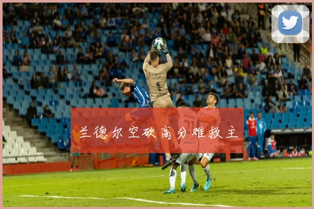 兰德尔空砍高分难救主