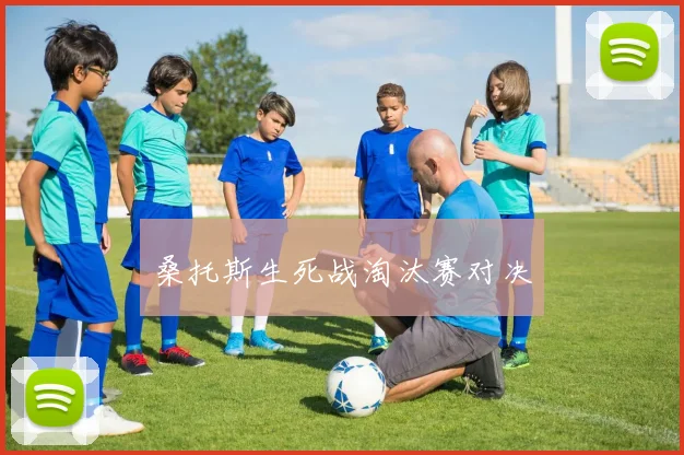桑托斯生死战淘汰赛对决