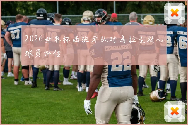 2026世界杯西班牙队对乌拉圭核心球员评估