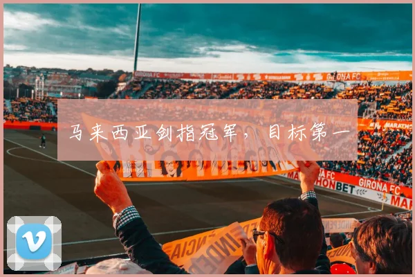 马来西亚剑指冠军，目标第一
