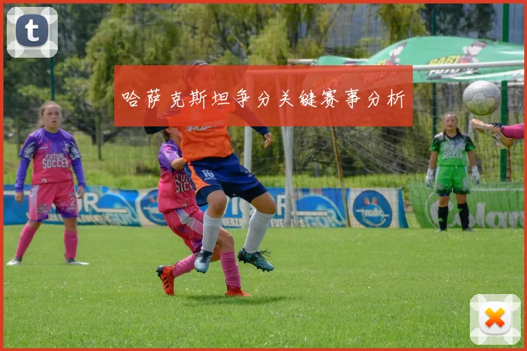 哈萨克斯坦争分关键赛事分析
