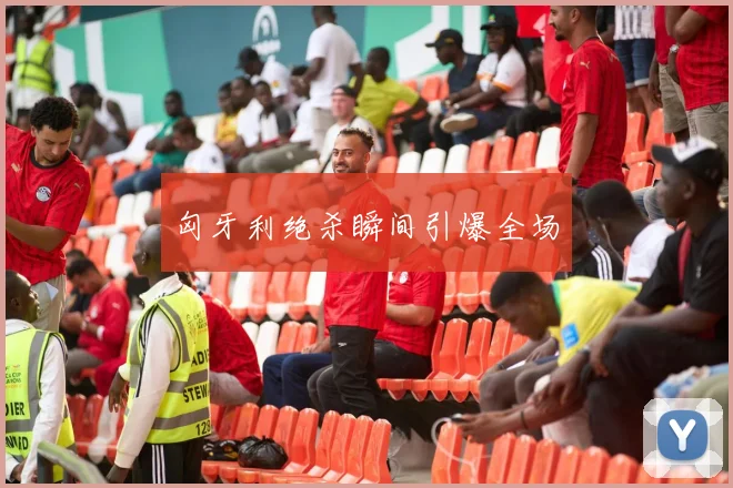 匈牙利绝杀瞬间引爆全场