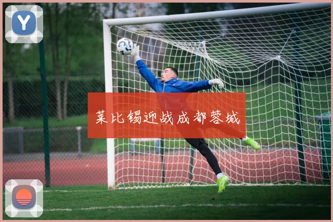 莱比锡迎战成都蓉城