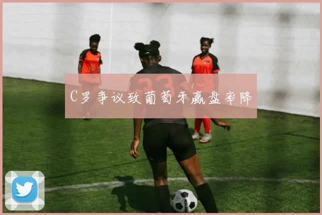 C罗争议致葡萄牙赢盘率降