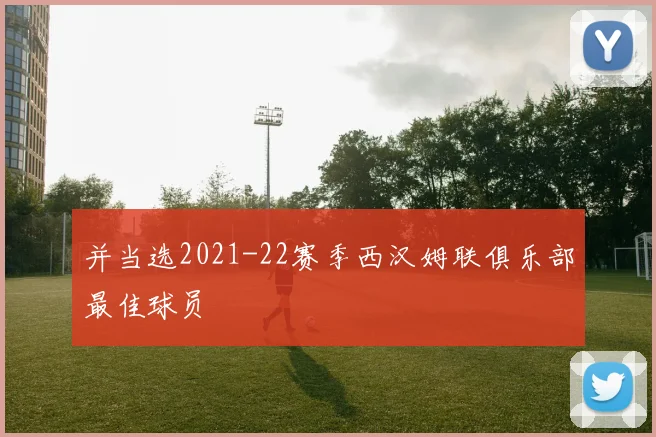 并当选2021-22赛季西汉姆联俱乐部最佳球员