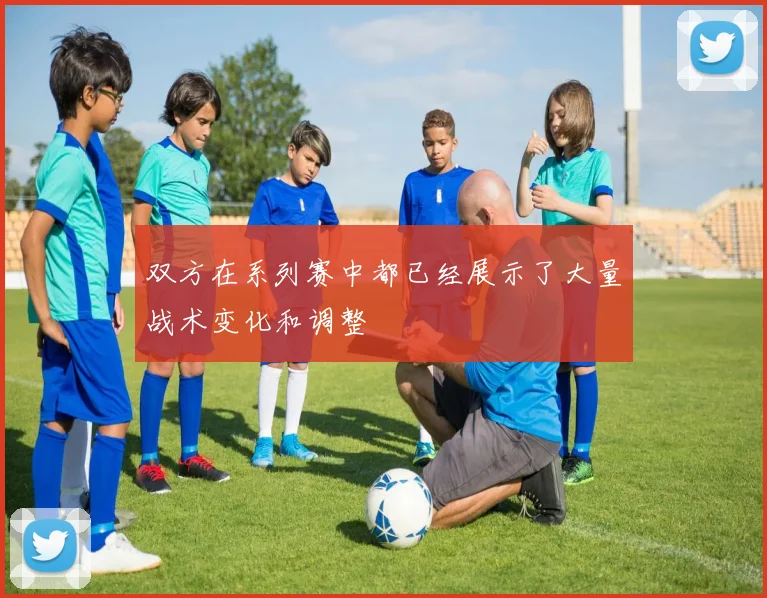 双方在系列赛中都已经展示了大量战术变化和调整