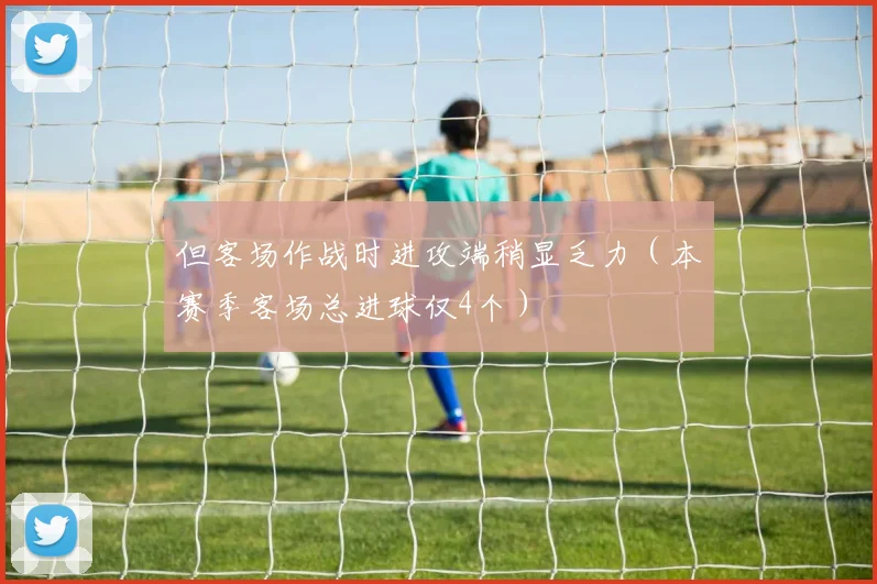 但客场作战时进攻端稍显乏力（本赛季客场总进球仅4个）