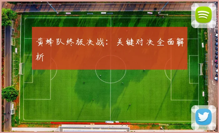 黄蜂队终极决战：关键对决全面解析