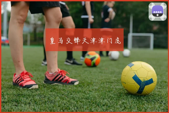 皇马交锋天津津门虎
