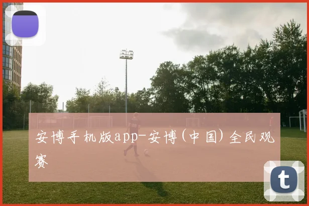 安博手机版app-安博(中国)全民观赛