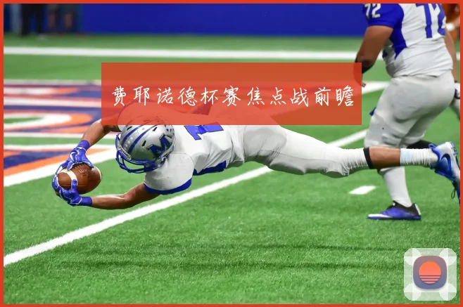 费耶诺德杯赛焦点战前瞻