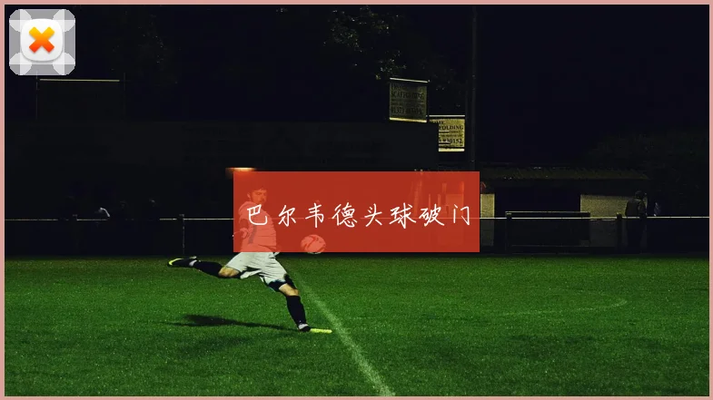 巴尔韦德头球破门