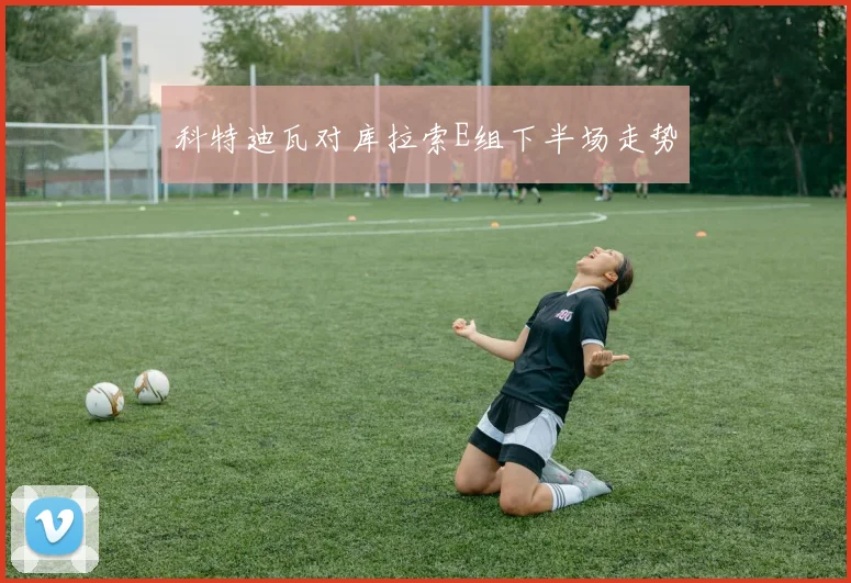 科特迪瓦对库拉索E组下半场走势