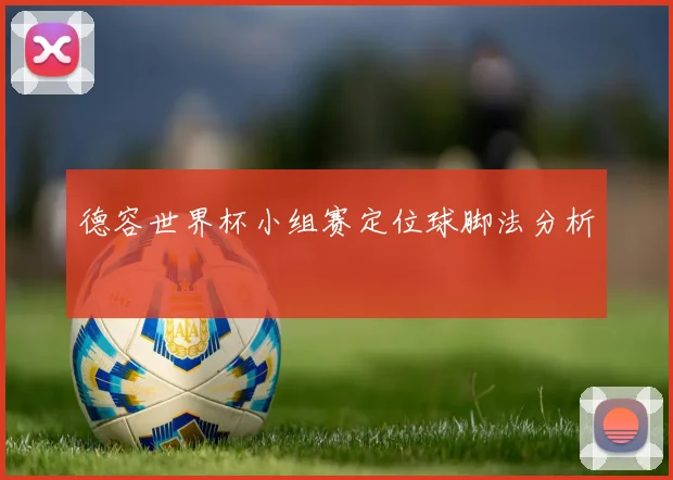 德容世界杯小组赛定位球脚法分析