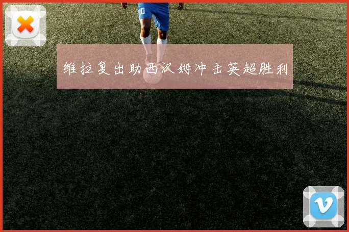 维拉复出助西汉姆冲击英超胜利