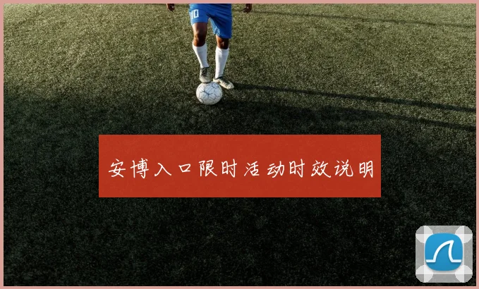 安博入口限时活动时效说明