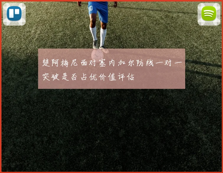 楚阿梅尼面对塞内加尔防线一对一突破是否占优价值评估