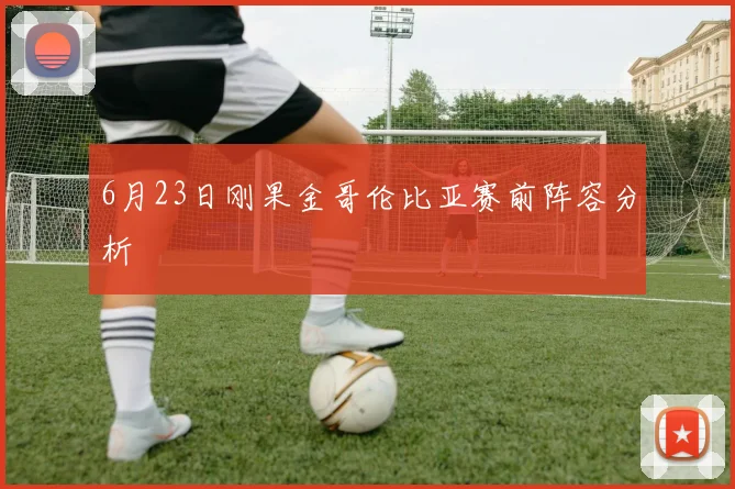 6月23日刚果金哥伦比亚赛前阵容分析