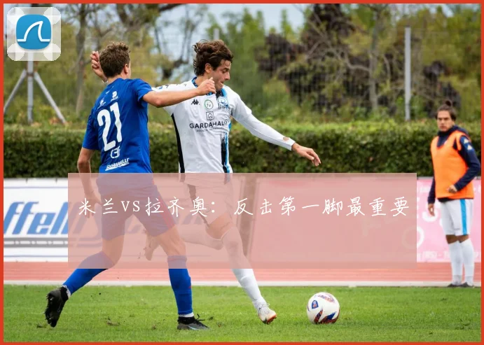米兰vs拉齐奥：反击第一脚最重要