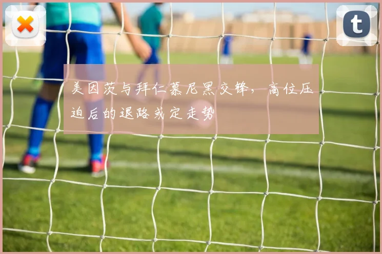 美因茨与拜仁慕尼黑交锋，高位压迫后的退路或定走势
