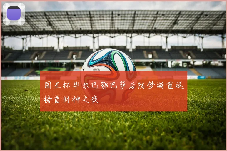 国王杯毕尔巴鄂巴萨后防梦游重返榜首封神之夜