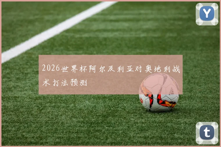 2026世界杯阿尔及利亚对奥地利战术打法预测