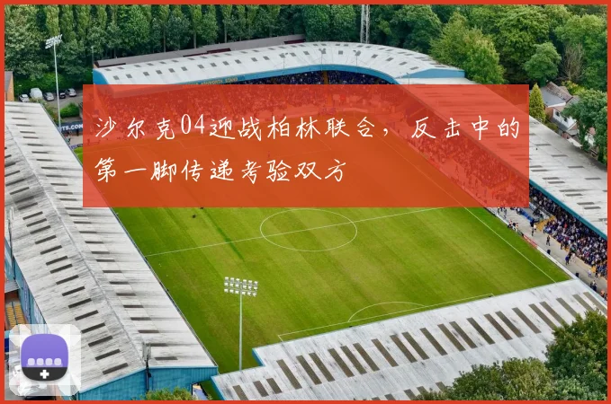 沙尔克04迎战柏林联合，反击中的第一脚传递考验双方
