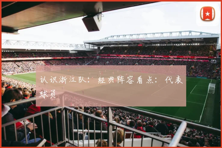 认识浙江队：经典阵容看点：代表球员