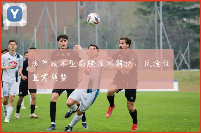 法甲技术型前腰技术解析，反抢位置需调整