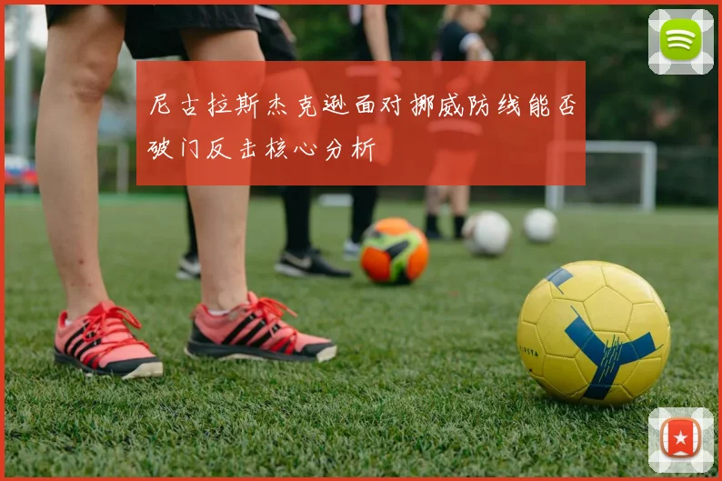 尼古拉斯杰克逊面对挪威防线能否破门反击核心分析