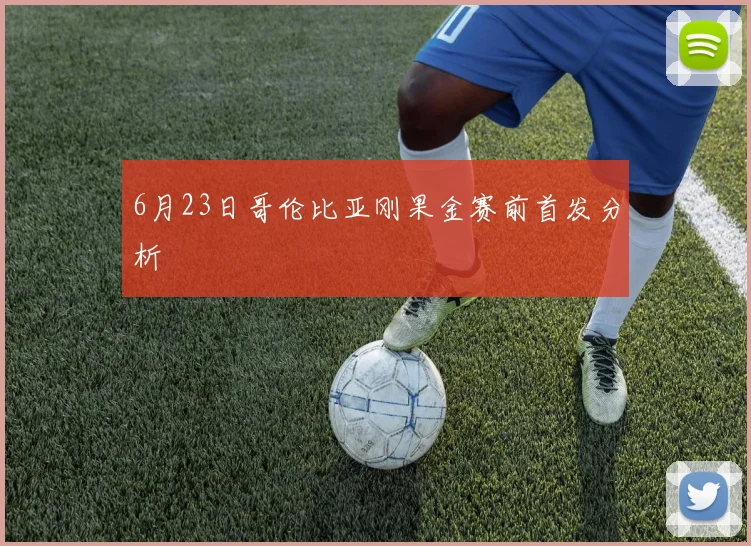 6月23日哥伦比亚刚果金赛前首发分析